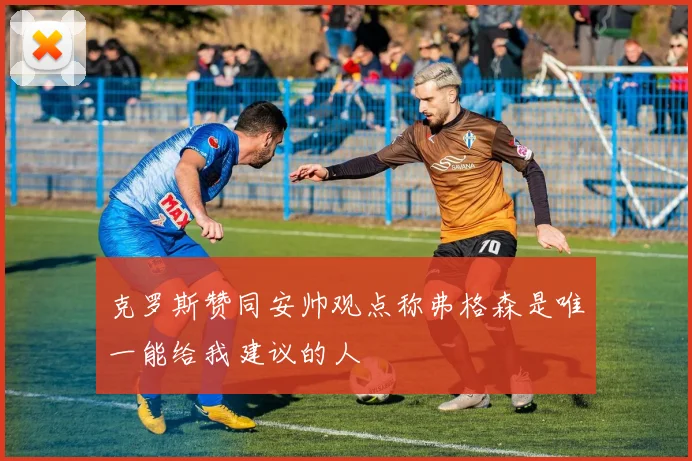 克罗斯赞同安帅观点称弗格森是唯一能给我建议的人
