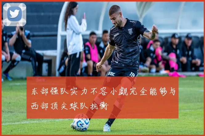 东部强队实力不容小觑完全能够与西部顶尖球队抗衡