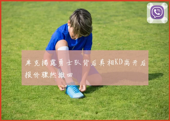 库克揭露勇士队背后真相KD离开后报价骤然撤回