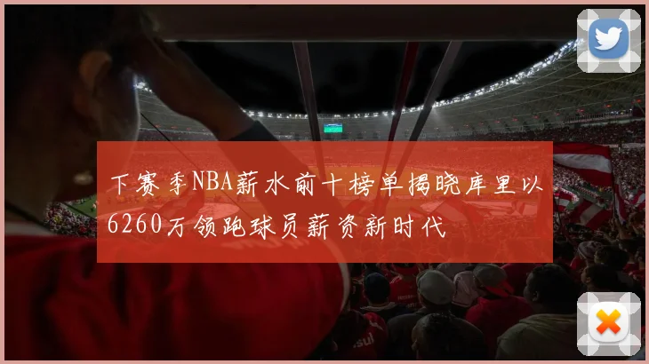 下赛季NBA薪水前十榜单揭晓库里以6260万领跑球员薪资新时代