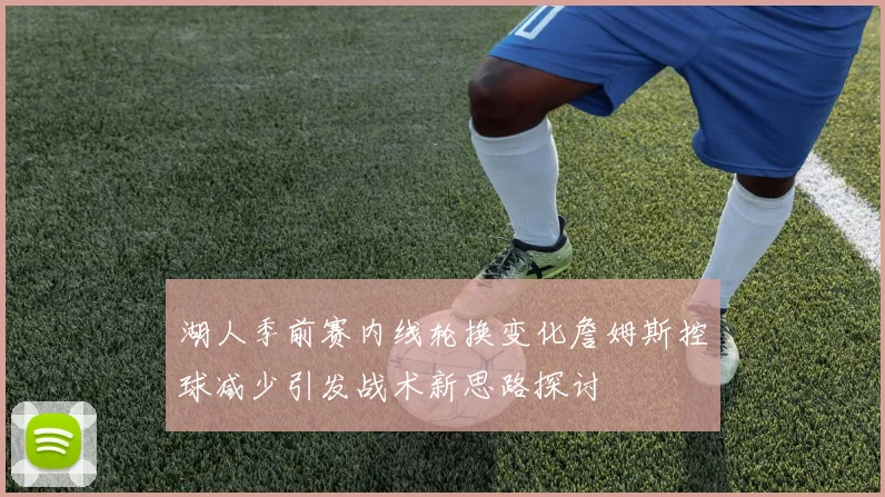 湖人季前赛内线轮换变化詹姆斯控球减少引发战术新思路探讨