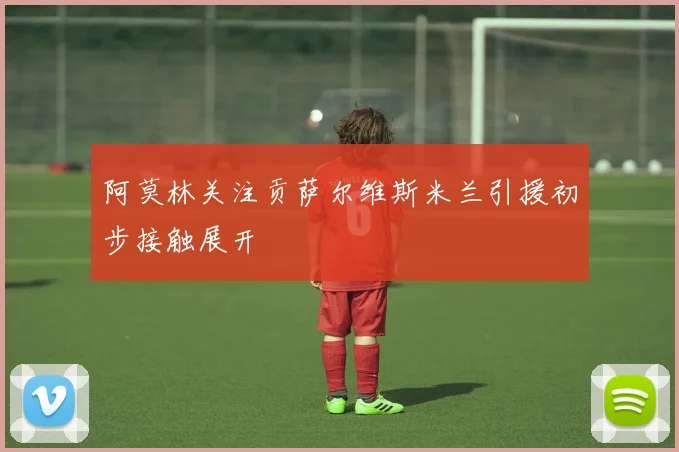 阿莫林关注贡萨尔维斯米兰引援初步接触展开