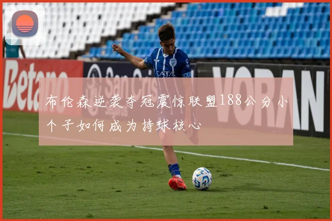 布伦森逆袭夺冠震惊联盟188公分小个子如何成为持球核心