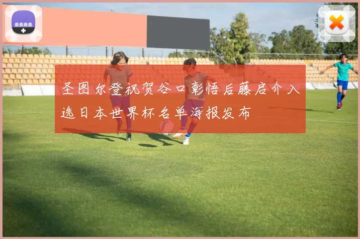 圣图尔登祝贺谷口彰悟后藤启介入选日本世界杯名单海报发布