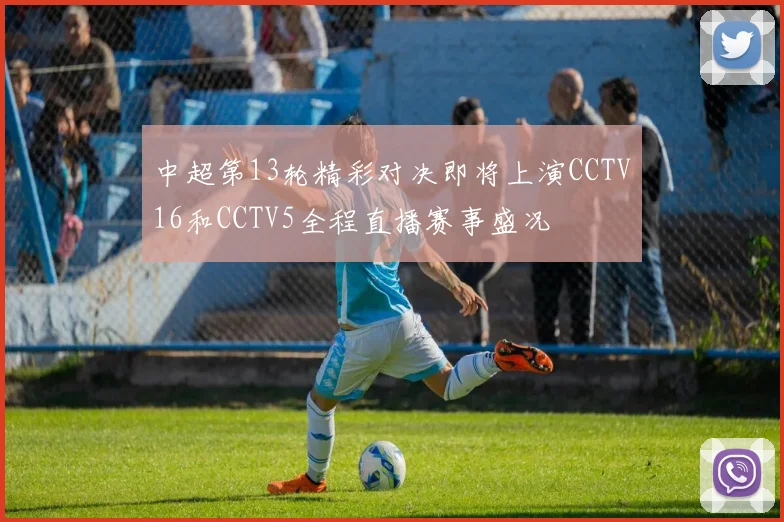 中超第13轮精彩对决即将上演CCTV16和CCTV5全程直播赛事盛况