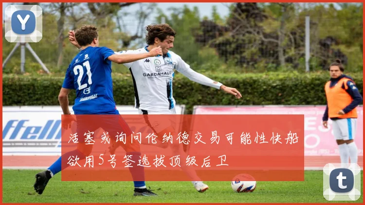 活塞或询问伦纳德交易可能性快船欲用5号签选拔顶级后卫