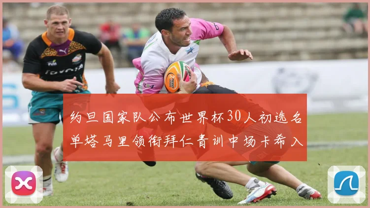 约旦国家队公布世界杯30人初选名单塔马里领衔拜仁青训中场卡希入选