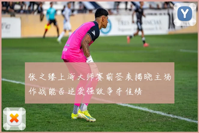 张之臻上海大师赛前签表揭晓主场作战能否逆袭强敌争夺佳绩